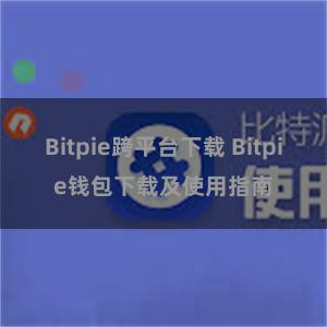 Bitpie跨平台下载 Bitpie钱包下载及使用指南