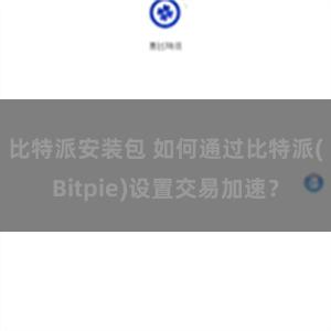 比特派安装包 如何通过比特派(Bitpie)设置交易加速？