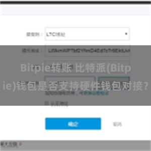 Bitpie转账 比特派(Bitpie)钱包是否支持硬件钱包对接？