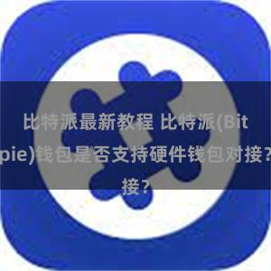 比特派最新教程 比特派(Bitpie)钱包是否支持硬件钱包对接？