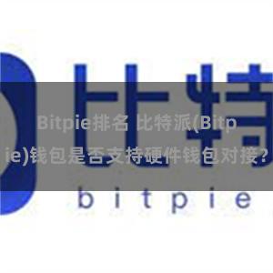 Bitpie排名 比特派(Bitpie)钱包是否支持硬件钱包对接？