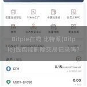 Bitpie在线 比特派(Bitpie)钱包能删除交易记录吗？