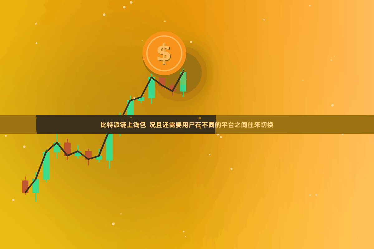 比特派链上钱包 况且还需要用户在不同的平台之间往来切换